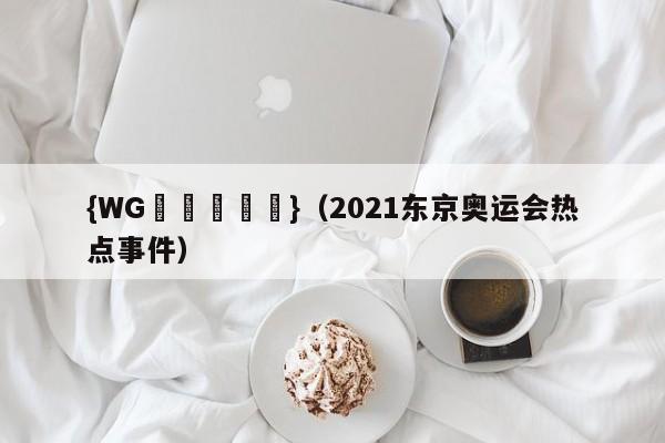 {WG匯遊會娛樂}(2021东京奥运会热点事件)