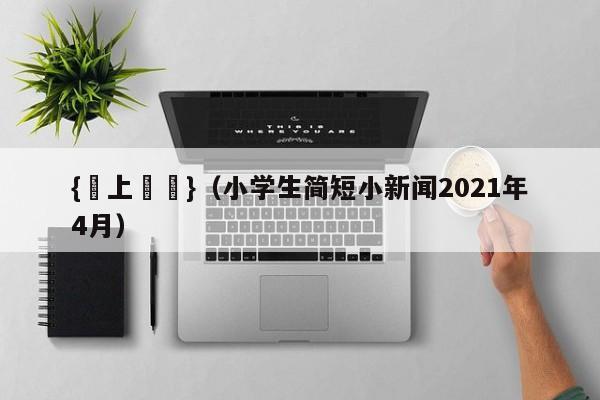 {網上賭場}(小学生简短小新闻2021年4月)